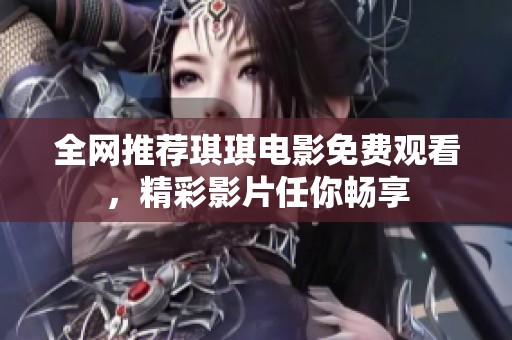 全网推荐琪琪电影免费观看，精彩影片任你畅享