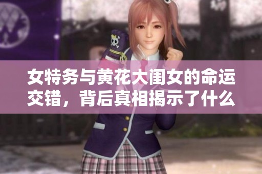 女特务与黄花大闺女的命运交错，背后真相揭示了什么