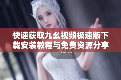 快速获取九幺视频极速版下载安装教程与免费资源分享