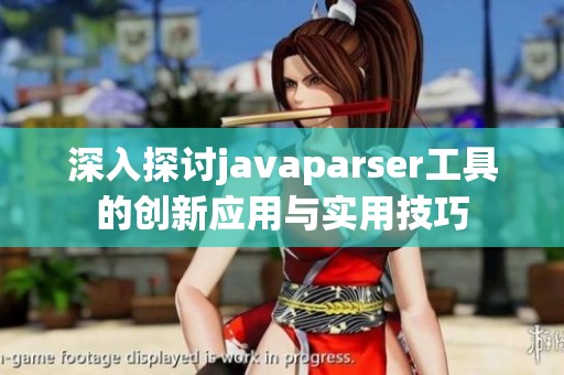 深入探讨javaparser工具的创新应用与实用技巧