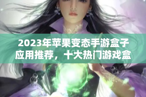 2023年苹果变态手游盒子应用推荐，十大热门游戏盒子排行榜大揭秘