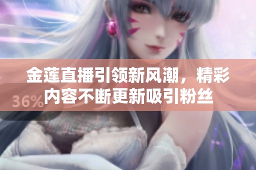 金莲直播引领新风潮，精彩内容不断更新吸引粉丝