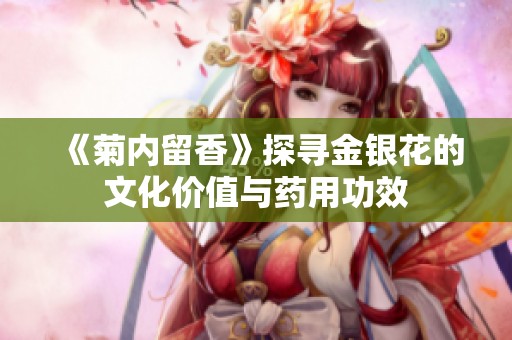 《菊内留香》探寻金银花的文化价值与药用功效