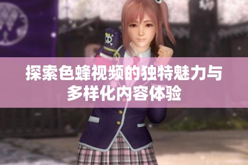 探索色蜂视频的独特魅力与多样化内容体验