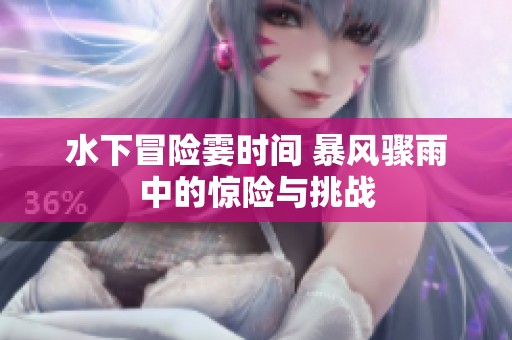 水下冒险霎时间 暴风骤雨中的惊险与挑战