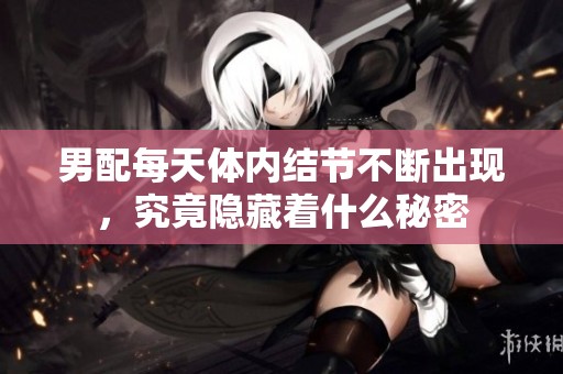 男配每天体内结节不断出现，究竟隐藏着什么秘密