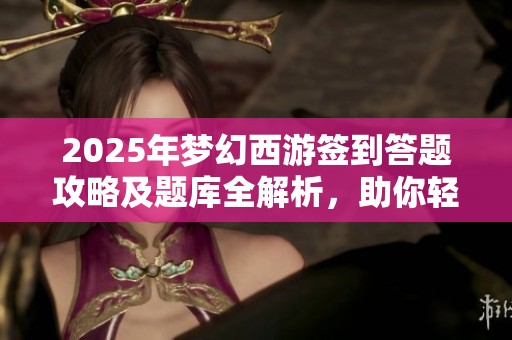 2025年梦幻西游签到答题攻略及题库全解析，助你轻松答题获取奖励