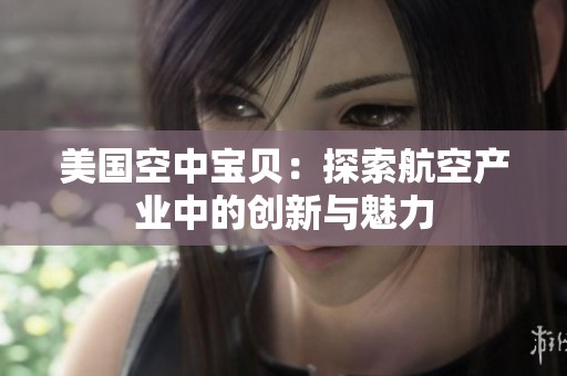 美国空中宝贝：探索航空产业中的创新与魅力