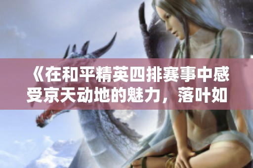 《在和平精英四排赛事中感受京天动地的魅力，落叶如思念般缱绻绵长》