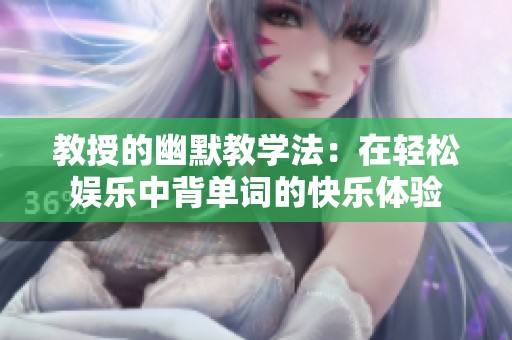教授的幽默教学法：在轻松娱乐中背单词的快乐体验