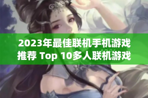2023年最佳联机手机游戏推荐 Top 10多人联机游戏合集 享受畅快游戏体验