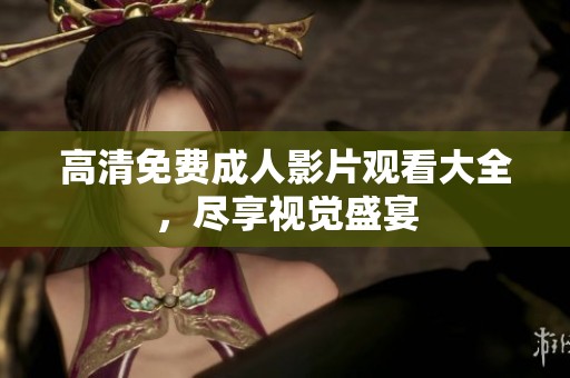 高清免费成人影片观看大全，尽享视觉盛宴