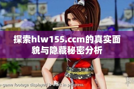 探索hlw155.ccm的真实面貌与隐藏秘密分析