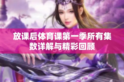 放课后体育课第一季所有集数详解与精彩回顾