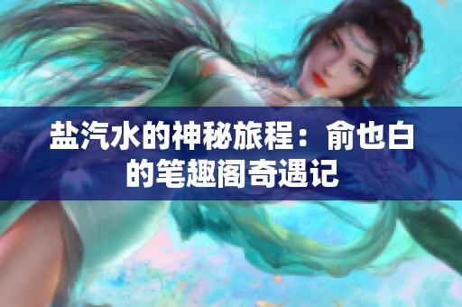 盐汽水的神秘旅程：俞也白的笔趣阁奇遇记
