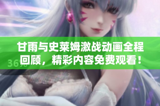 甘雨与史莱姆激战动画全程回顾，精彩内容免费观看！