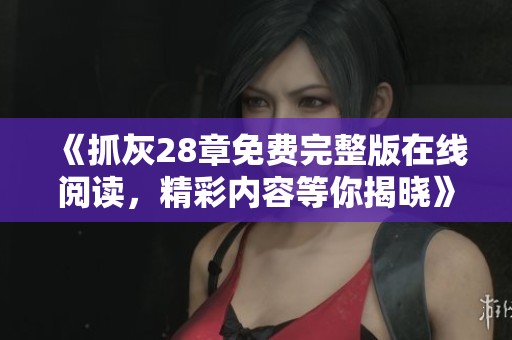 《抓灰28章免费完整版在线阅读，精彩内容等你揭晓》