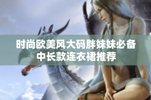 时尚欧美风大码胖妹妹必备中长款连衣裙推荐