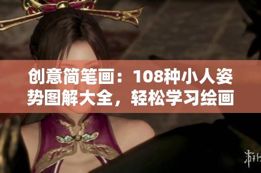 创意简笔画：108种小人姿势图解大全，轻松学习绘画技巧
