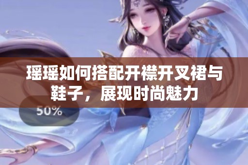 瑶瑶如何搭配开襟开叉裙与鞋子，展现时尚魅力