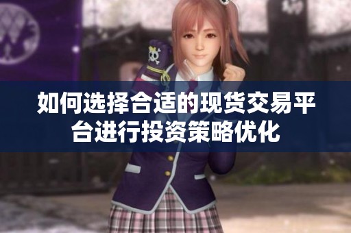 如何选择合适的现货交易平台进行投资策略优化