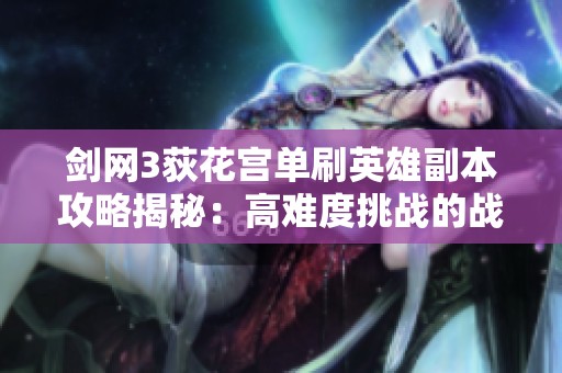 剑网3荻花宫单刷英雄副本攻略揭秘：高难度挑战的战斗技巧与策略分享