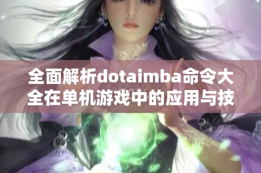 全面解析dotaimba命令大全在单机游戏中的应用与技巧分享