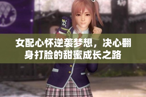 女配心怀逆袭梦想，决心翻身打脸的甜蜜成长之路