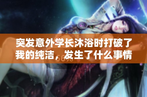 突发意外学长沐浴时打破了我的纯洁，发生了什么事情