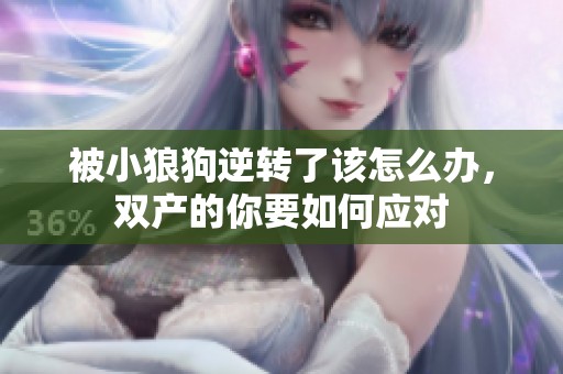 被小狼狗逆转了该怎么办，双产的你要如何应对