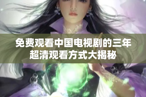 免费观看中国电视剧的三年超清观看方式大揭秘
