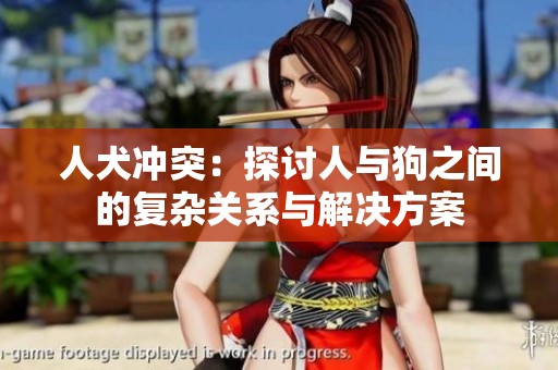 人犬冲突：探讨人与狗之间的复杂关系与解决方案