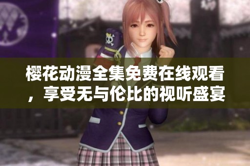 樱花动漫全集免费在线观看，享受无与伦比的视听盛宴
