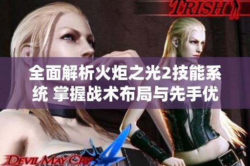 全面解析火炬之光2技能系统 掌握战术布局与先手优势赢得胜利