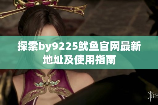 探索by9225鱿鱼官网最新地址及使用指南