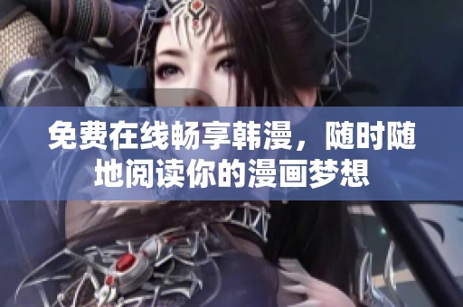 免费在线畅享韩漫，随时随地阅读你的漫画梦想