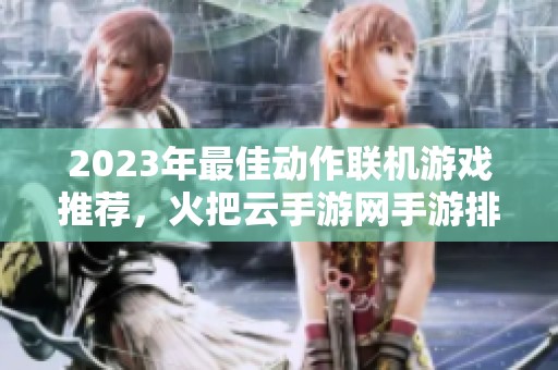 2023年最佳动作联机游戏推荐，火把云手游网手游排行榜大揭秘