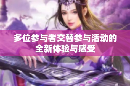 多位参与者交替参与活动的全新体验与感受