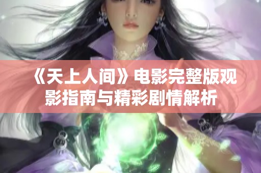 《天上人间》电影完整版观影指南与精彩剧情解析