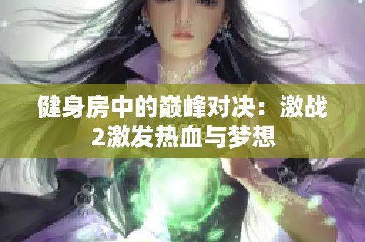 健身房中的巅峰对决：激战2激发热血与梦想