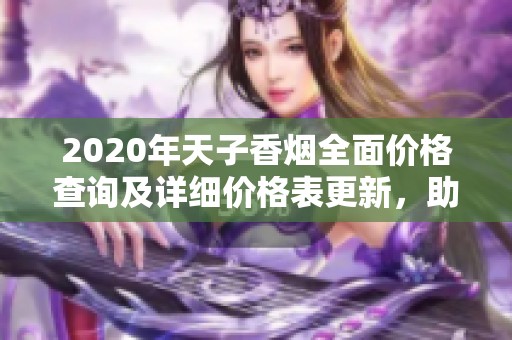 2020年天子香烟全面价格查询及详细价格表更新，助您了解香烟市场行情