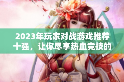 2023年玩家对战游戏推荐十强，让你尽享热血竞技的激情体验