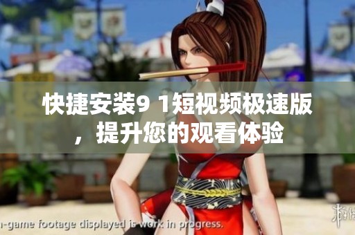 快捷安装9 1短视频极速版，提升您的观看体验