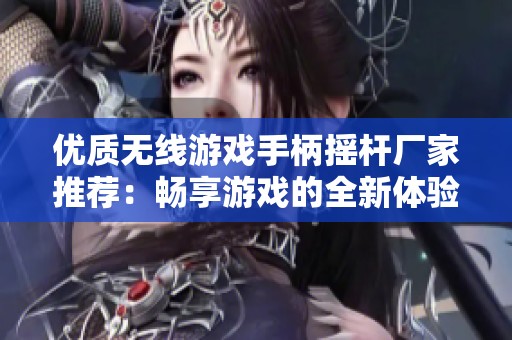 优质无线游戏手柄摇杆厂家推荐：畅享游戏的全新体验与热门品牌一览