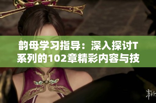 韵母学习指导：深入探讨T系列的102章精彩内容与技巧