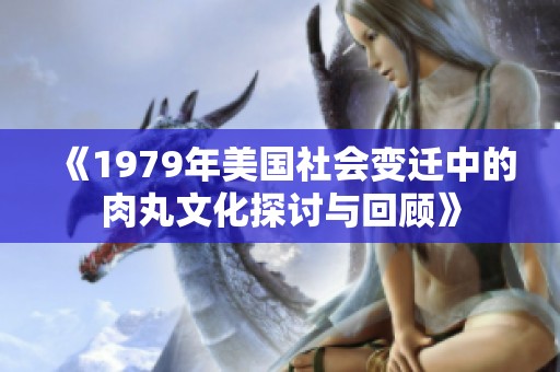 《1979年美国社会变迁中的肉丸文化探讨与回顾》