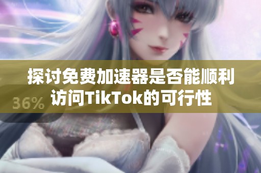 探讨免费加速器是否能顺利访问TikTok的可行性