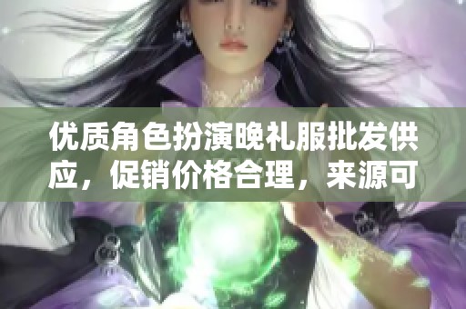 优质角色扮演晚礼服批发供应，促销价格合理，来源可靠，满足各类活动需求