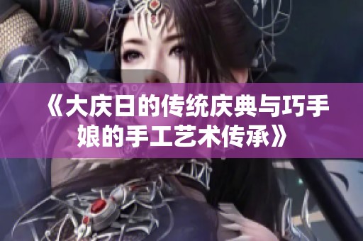《大庆日的传统庆典与巧手娘的手工艺术传承》