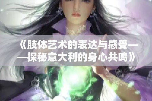 《肢体艺术的表达与感受——探秘意大利的身心共鸣》